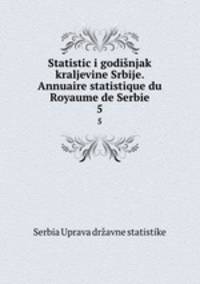 Statistici godinjak kraljevine Srbije. Annuaire statistique du Royaume de Serbie. 5