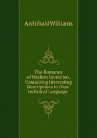 The Romance of Modern Invention, Containing Interesting Descriptions in Non-technical Language .