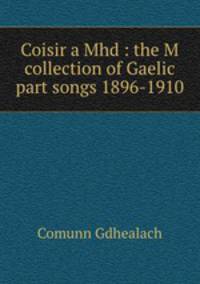 Coisir a Mhd : the M collection of Gaelic part songs 1896-1910