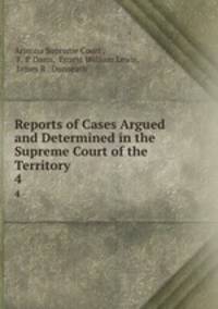 Reports of Cases Argued and Determined in the Supreme Court of the Territory .. 4