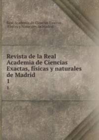 Revista de la Real Academia de Ciencias Exactas, fsicas y naturales de Madrid. 1