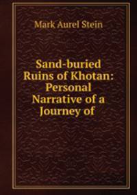 Sand-buried Ruins of Khotan: Personal Narrative of a Journey of .