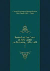 Records of the Court of New Castle on Delaware, 1676-1681. 2