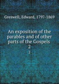 An exposition of the parables and of other parts of the Gospels . 2
