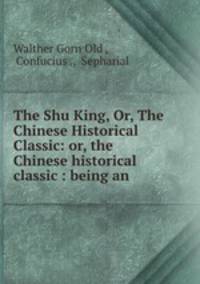 The Shu King, Or, The Chinese Historical Classic: or, the Chinese historical classic : being an .