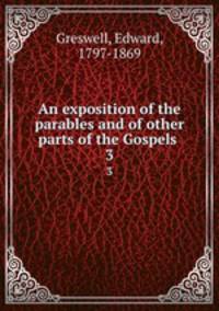 An exposition of the parables and of other parts of the Gospels . 3