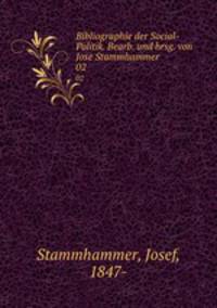 Bibliographie der Social-Politik. Bearb. und hrsg. von Jose Stammhammer. 02