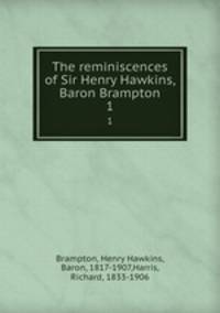 The reminiscences of Sir Henry Hawkins, Baron Brampton. 1