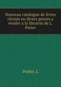Nouveau catalogue de livres choisis en divers genres a vendre a la librairie de L. Potier