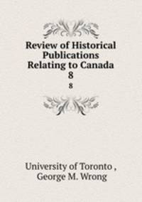 Review of Historical Publications Relating to Canada. 8