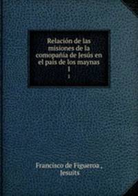 Relacion de las misiones de la comopania de Jesus en el pais de los maynas