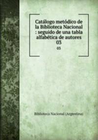 Catlogo metdico de la Biblioteca Nacional : seguido de una tabla alfabtica de autores. 03