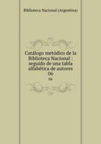 Catlogo metdico de la Biblioteca Nacional : seguido de una tabla alfabtica de autores. 06