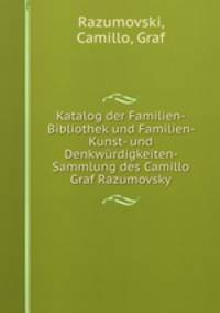 Katalog der Familien-Bibliothek und Familien- Kunst- und Denkwurdigkeiten- Sammlung des Camillo Graf Razumovsky