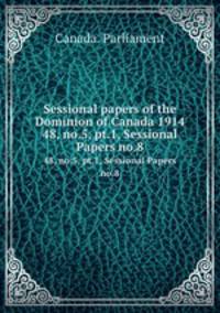 Sessional papers of the Dominion of Canada 1914. 48, no.5, pt.1, Sessional Papers no.8