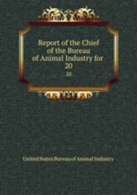 Report of the Chief of the Bureau of Animal Industry for .. 20
