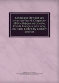 Catalogue de tous les livres de feu M. Chapelain (Bibliothque nationale, Fonds Franais, nov. acq., no. 318). Edited by Colbert Searles