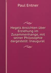 Hegels Ansichten uber Erziehung im Zusammenhange, mit seiner Philosophie dargestellt: Inaugural .