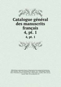 Catalogue gnral des manuscrits franais. 4, pt. 1
