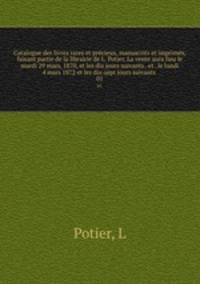 Catalogue des livres rares et prcieux, manuscrits et imprims, faisant partie de la librairie de L. Potier. La vente aura lieu le mardi 29 mars, 1870, et les dix jours suivants . et . le lundi 4 mars 1872 et les dix-sept jours suivants . 01
