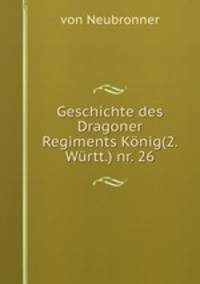 Geschichte des Dragoner Regiments Konig(2. Wurtt.) nr. 26