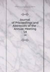 Journal of Proceedings and Addresses of the . Annual Meeting. 14
