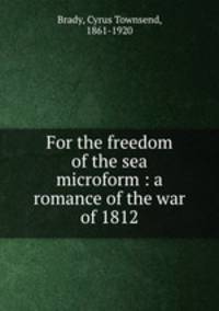 For the freedom of the sea microform : a romance of the war of 1812