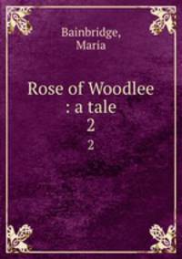 Rose of Woodlee : a tale. 2