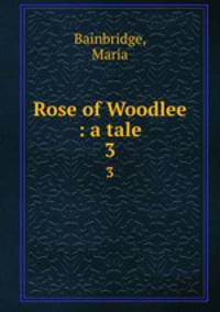 Rose of Woodlee : a tale. 3