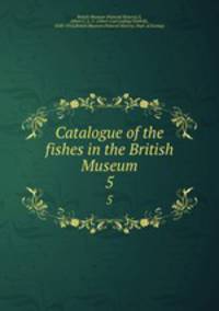 Catalogue of the fishes in the British Museum. 5