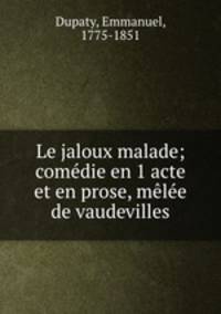 Le jaloux malade; comedie en 1 acte et en prose, melee de vaudevilles