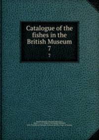 Catalogue of the fishes in the British Museum. 7