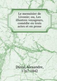 Le menuisier de Livonie; ou, Les illustres voyageurs, comedie en trois actes et en prose