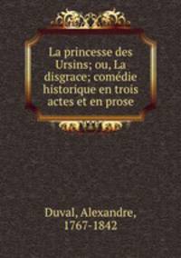 La princesse des Ursins; ou, La disgrace; comedie historique en trois actes et en prose