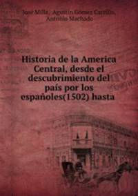 Historia de la America Central, desde el descubrimiento del pais por los espanoles(1502) hasta .