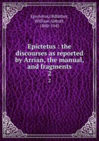 Epictetus : the discourses as reported by Arrian, the manual, and fragments. 2