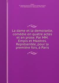 La dame et la demoiselle, comedie en quatre actes et en prose. Par MM. Empis et Mazeres. Representee, pour la premiere fois, a Paris