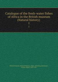 Catalogue of the fresh-water fishes of Africa in the British museum (Natural history) . 1