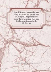 Lord Novart, comedie en cinq actes et en prose par M. Empis. Representee pour la priemiere fois sur le theatre francais, le 27 fevrier
