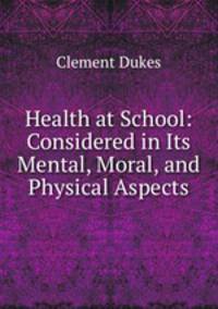 Health at School: Considered in Its Mental, Moral, and Physical Aspects