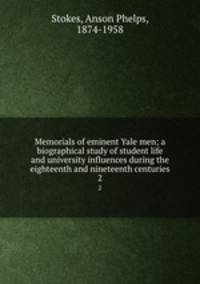 Memorials of eminent Yale men; a biographical study of student life and university influences during the eighteenth and nineteenth centuries. 2