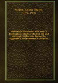 Memorials of eminent Yale men; a biographical study of student life and university influences during the eighteenth and nineteenth centuries. 1