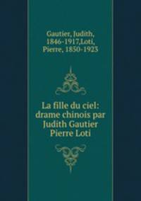 La fille du ciel: drame chinois par Judith Gautier & Pierre Loti