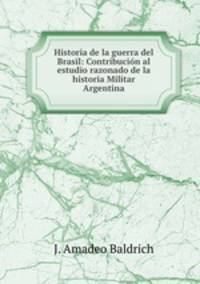 Historia de la guerra del Brasil: Contribucion al estudio razonado de la historia Militar Argentina