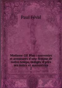 Madame Gil Blas : souvenirs et aventures d`une femme de notre temps, redigs d`prs ses notes et manuscrits. 2