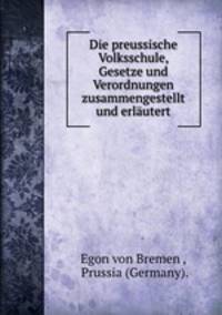 Die preussische Volksschule, Gesetze und Verordnungen zusammengestellt und erlautert