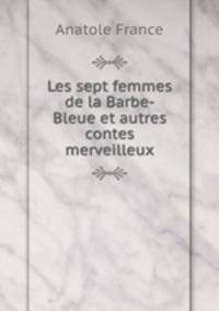 Les sept femmes de la Barbe-Bleue et autres contes merveilleux