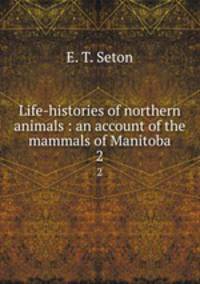 Life-histories of northern animals : an account of the mammals of Manitoba. 2