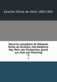 Oeuvres completes de Madame Emile de Girardin, nee Delphine Gay. Port. par Chasseriau, grave sur acier par Flameng