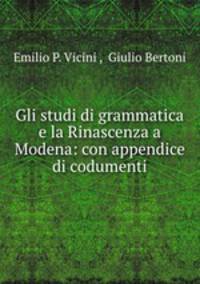 Gli studi di grammatica e la Rinascenza a Modena: con appendice di codumenti